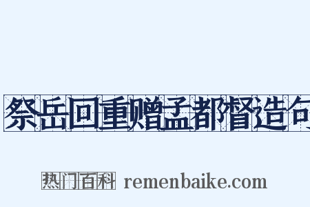 祭岳回重赠孟都督造句是什么意思的图片